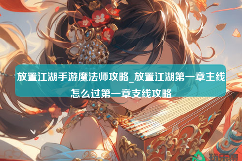 放置江湖手游魔法师攻略_放置江湖第一章主线怎么过第一章支线攻略