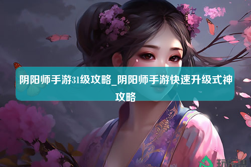 阴阳师手游31级攻略_阴阳师手游快速升级式神攻略