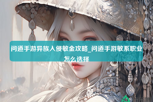 问道手游异族入侵敏金攻略_问道手游敏系职业怎么选择