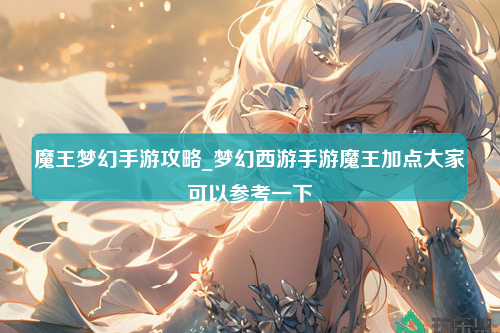 魔王梦幻手游攻略_梦幻西游手游魔王加点大家可以参考一下