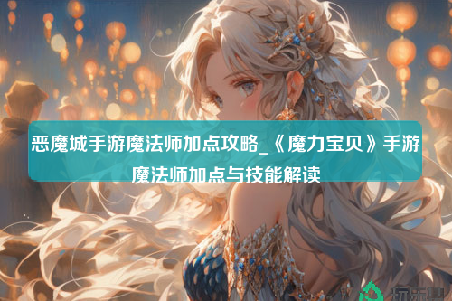 恶魔城手游魔法师加点攻略_《魔力宝贝》手游魔法师加点与技能解读