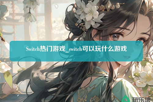 Switch热门游戏_switch可以玩什么游戏