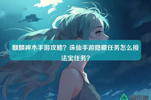 麒麟神木手游攻略？诛仙手游隐藏任务怎么接法宝任务？