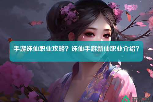 手游诛仙职业攻略？诛仙手游新仙职业介绍？