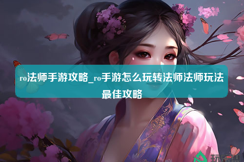 ro法师手游攻略_ro手游怎么玩转法师法师玩法最佳攻略