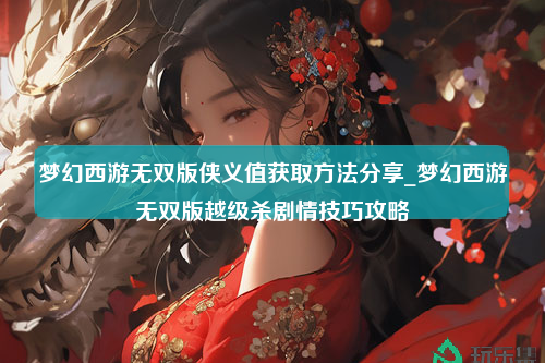 梦幻西游无双版侠义值获取方法分享_梦幻西游无双版越级杀剧情技巧攻略