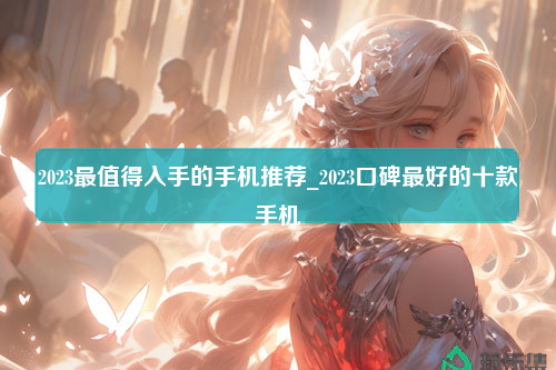 2023最值得入手的手机推荐_2023口碑最好的十款手机