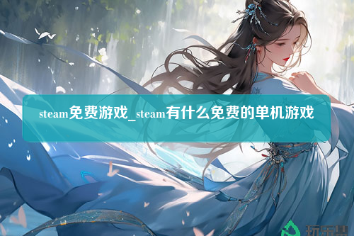 steam免费游戏_steam有什么免费的单机游戏