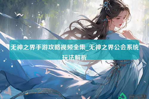 无神之界手游攻略视频全集_无神之界公会系统玩法解析