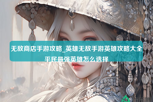 无敌商店手游攻略_英雄无敌手游英雄攻略大全平民最强英雄怎么选择