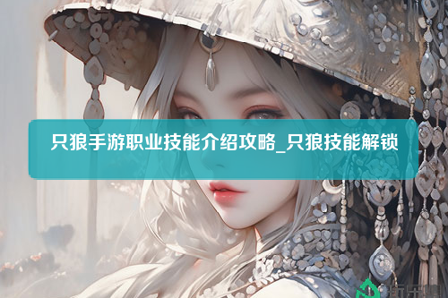 只狼手游职业技能介绍攻略_只狼技能解锁