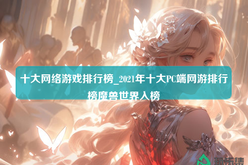 十大网络游戏排行榜_2021年十大PC端网游排行榜魔兽世界入榜