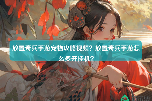 放置奇兵手游宠物攻略视频？放置奇兵手游怎么多开挂机？