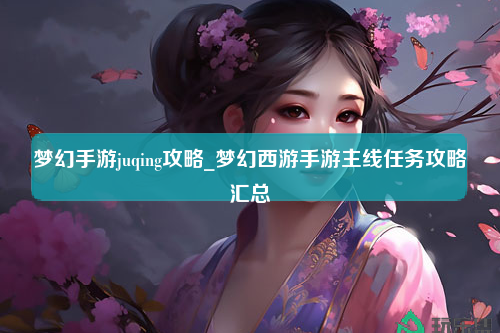 梦幻手游juqing攻略_梦幻西游手游主线任务攻略汇总