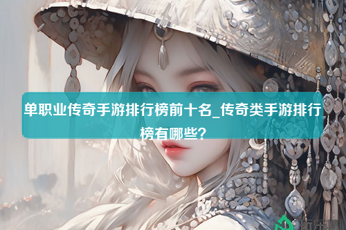 单职业传奇手游排行榜前十名_传奇类手游排行榜有哪些？