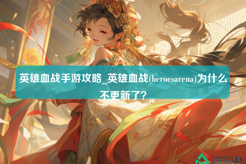 英雄血战手游攻略_英雄血战(heroesarena)为什么不更新了？