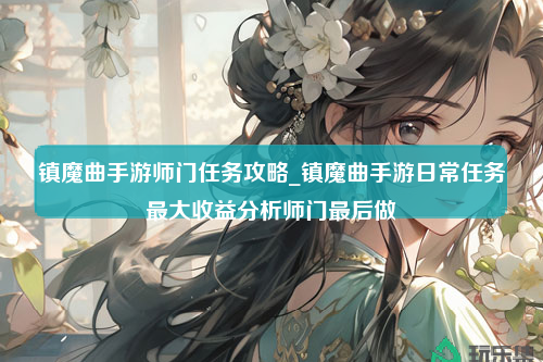 镇魔曲手游师门任务攻略_镇魔曲手游日常任务最大收益分析师门最后做