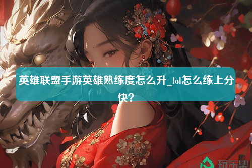 英雄联盟手游英雄熟练度怎么升_lol怎么练上分快？