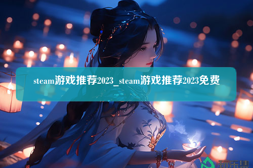 steam游戏推荐2023_steam游戏推荐2023免费