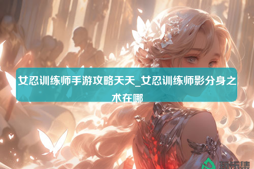 女忍训练师手游攻略天天_女忍训练师影分身之术在哪