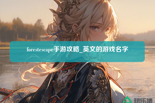 forestescape手游攻略_英文的游戏名字