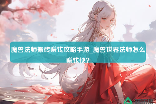 魔兽法师搬砖赚钱攻略手游_魔兽世界法师怎么赚钱快？