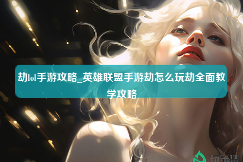 劫lol手游攻略_英雄联盟手游劫怎么玩劫全面教学攻略