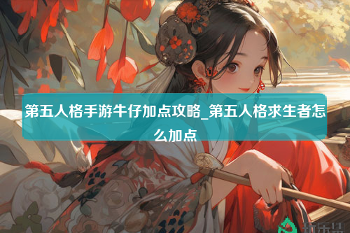 第五人格手游牛仔加点攻略_第五人格求生者怎么加点