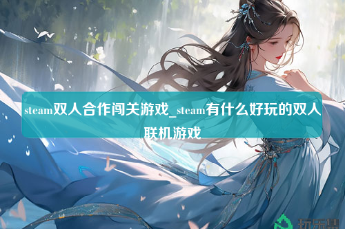 steam双人合作闯关游戏_steam有什么好玩的双人联机游戏