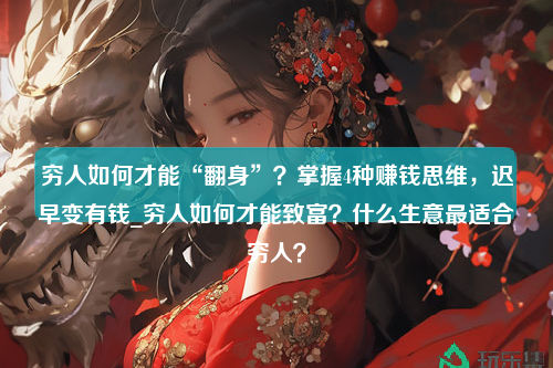 穷人如何才能“翻身”？掌握4种赚钱思维，迟早变有钱_穷人如何才能致富？什么生意最适合穷人？