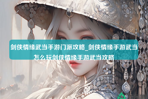 剑侠情缘武当手游门派攻略_剑侠情缘手游武当怎么玩剑侠情缘手游武当攻略