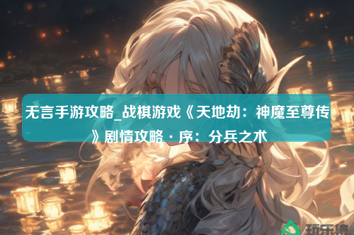 无言手游攻略_战棋游戏《天地劫：神魔至尊传》剧情攻略·序：分兵之术