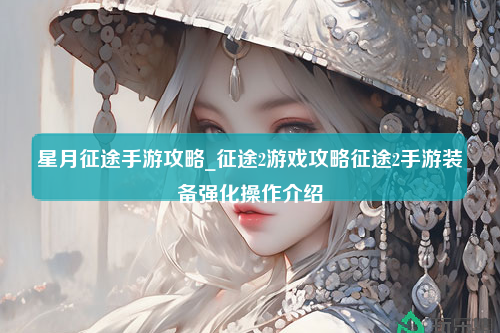 星月征途手游攻略_征途2游戏攻略征途2手游装备强化操作介绍