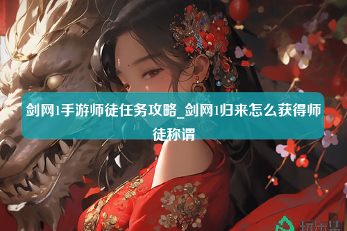 剑网1手游师徒任务攻略_剑网1归来怎么获得师徒称谓