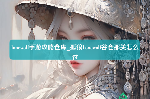 lonewolf手游攻略仓库_孤狼Lonewolf谷仓那关怎么过