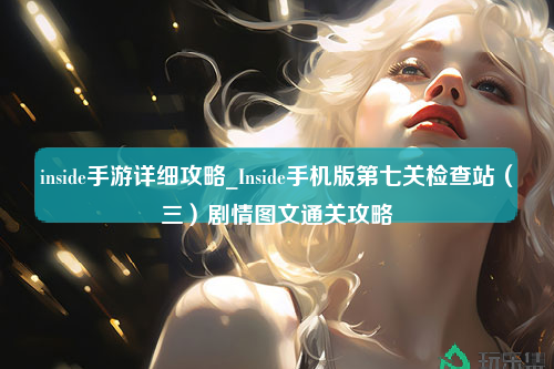 inside手游详细攻略_Inside手机版第七关检查站（三）剧情图文通关攻略