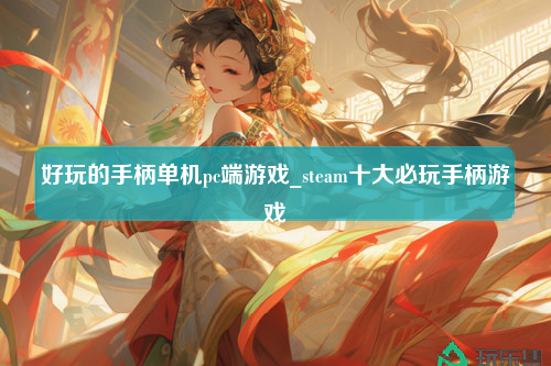 好玩的手柄单机pc端游戏_steam十大必玩手柄游戏