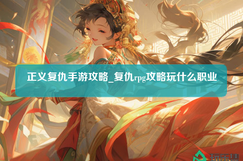 正义复仇手游攻略_复仇rpg攻略玩什么职业