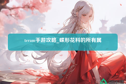 teram手游攻略_蝶形花科的所有属