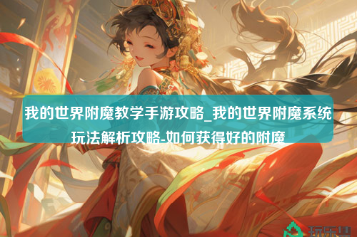 我的世界附魔教学手游攻略_我的世界附魔系统玩法解析攻略-如何获得好的附魔