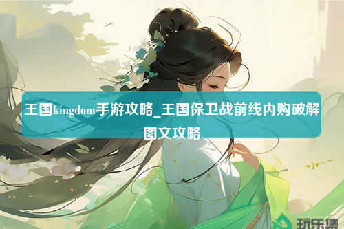 王国kingdom手游攻略_王国保卫战前线内购破解图文攻略