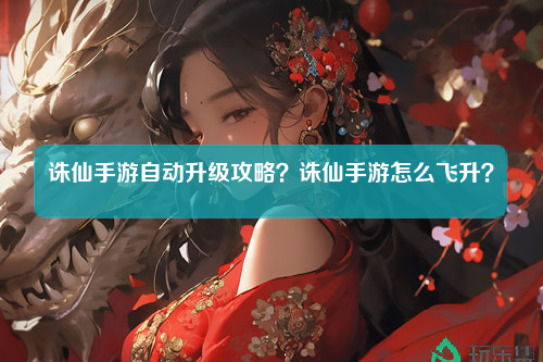 诛仙手游自动升级攻略？诛仙手游怎么飞升？