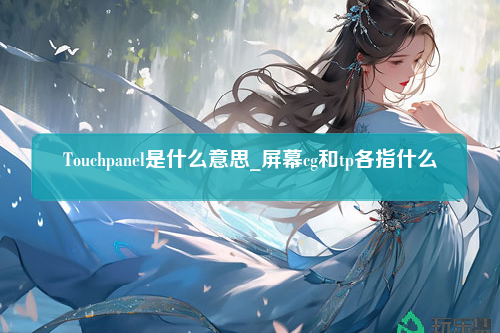 Touchpanel是什么意思_屏幕cg和tp各指什么