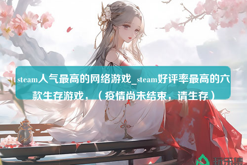 steam人气最高的网络游戏_steam好评率最高的六款生存游戏，（疫情尚未结束，请生存）