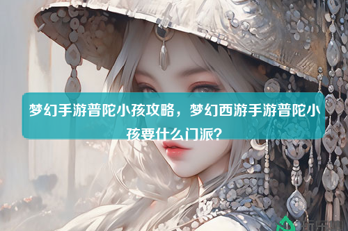 梦幻手游普陀小孩攻略，梦幻西游手游普陀小孩要什么门派？